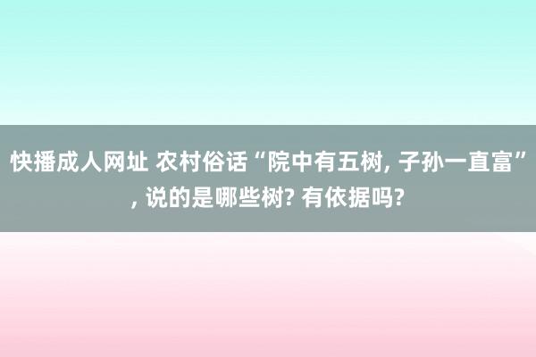 快播成人网址 农村俗话“院中有五树， 子孙一直富”， 说的是哪些树? 有依据吗?