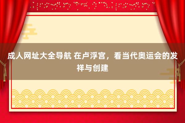 成人网址大全导航 在卢浮宫，看当代奥运会的发祥与创建