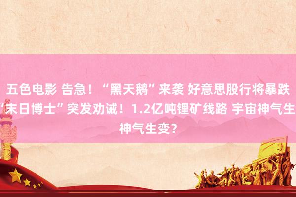 五色电影 告急！“黑天鹅”来袭 好意思股行将暴跌？“末日博士”突发劝诫！1.2亿吨锂矿线路 宇宙神气生变？