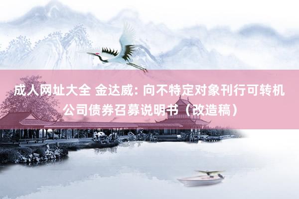 成人网址大全 金达威: 向不特定对象刊行可转机公司债券召募说明书（改造稿）