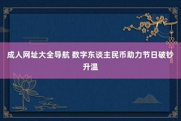 成人网址大全导航 数字东谈主民币助力节日破钞升温