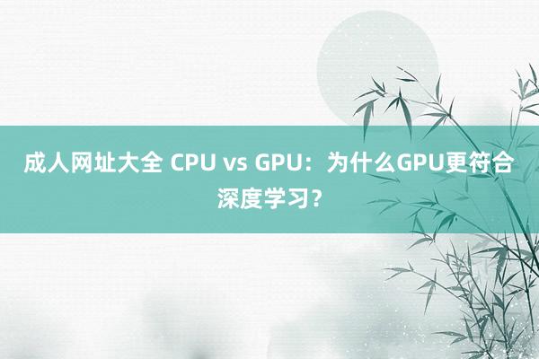 成人网址大全 CPU vs GPU：为什么GPU更符合深度学习？