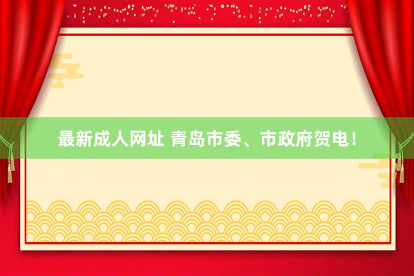 最新成人网址 青岛市委、市政府贺电！