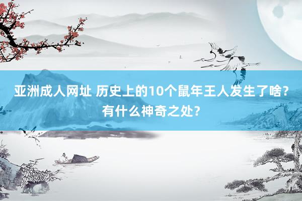 亚洲成人网址 历史上的10个鼠年王人发生了啥？有什么神奇之处？