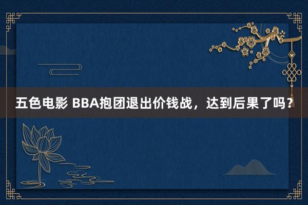 五色电影 BBA抱团退出价钱战，达到后果了吗？