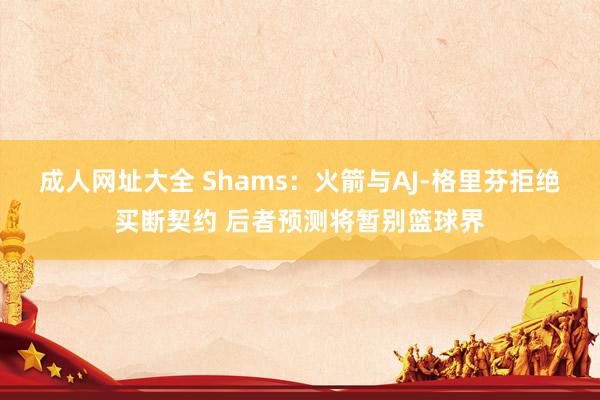 成人网址大全 Shams：火箭与AJ-格里芬拒绝买断契约 后者预测将暂别篮球界