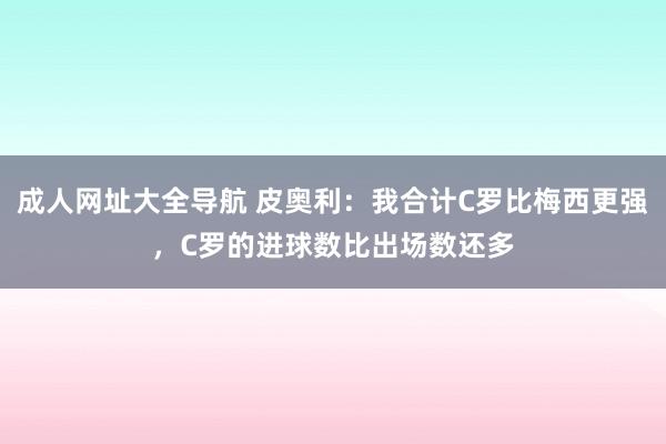 成人网址大全导航 皮奥利：我合计C罗比梅西更强，C罗的进球数比出场数还多