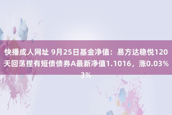 快播成人网址 9月25日基金净值：易方达稳悦120天回荡捏有短债债券A最新净值1.1016，涨0.03%