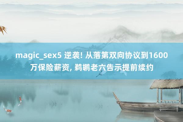 magic_sex5 逆袭! 从落第双向协议到1600万保险薪资， 鹈鹕老六告示提前续约