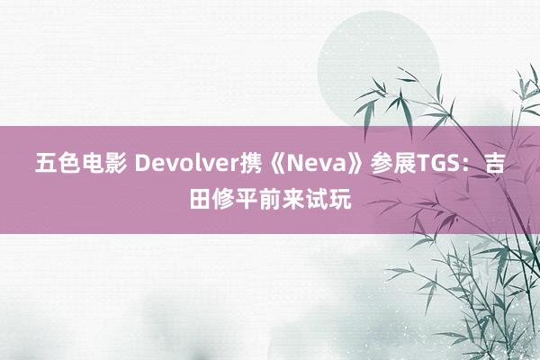 五色电影 Devolver携《Neva》参展TGS：吉田修平前来试玩