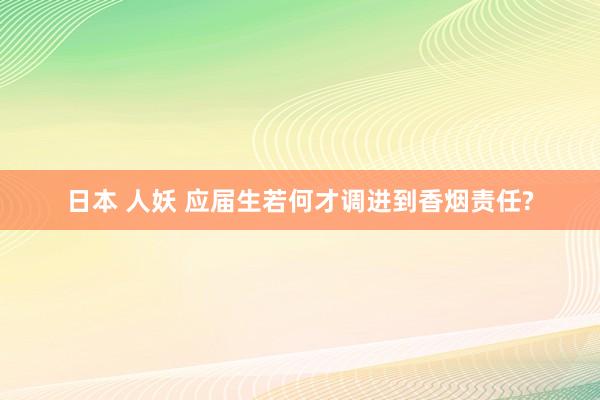 日本 人妖 应届生若何才调进到香烟责任?