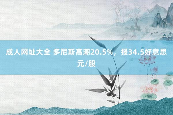 成人网址大全 多尼斯高潮20.5%，报34.5好意思元/股