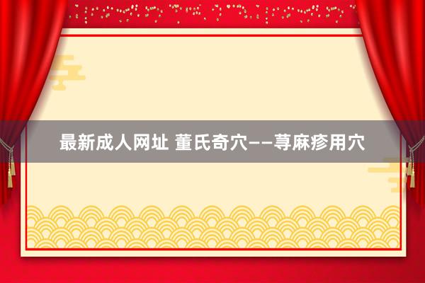 最新成人网址 董氏奇穴——荨麻疹用穴