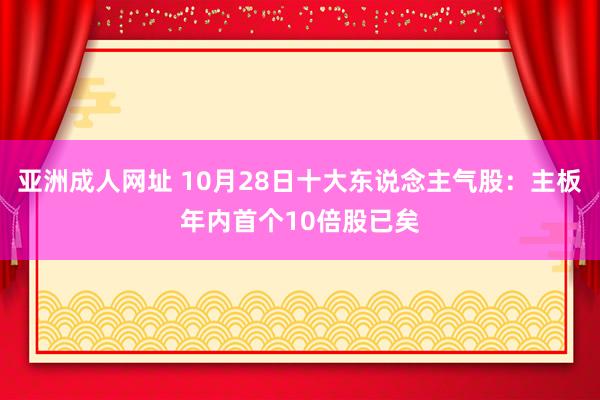 亚洲成人网址 10月28日十大东说念主气股：主板年内首个10倍股已矣