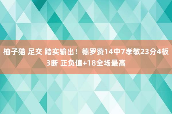 柚子猫 足交 踏实输出！德罗赞14中7孝敬23分4板3断 正负值+18全场最高