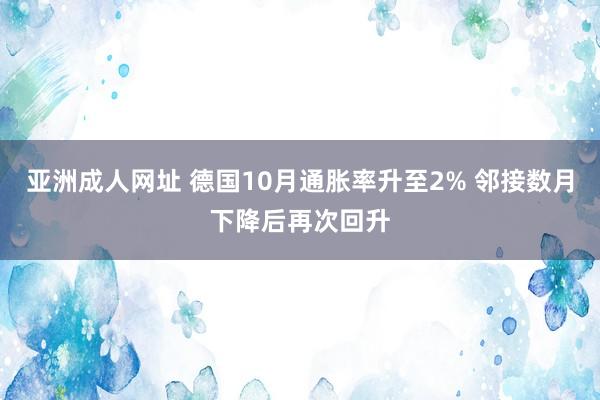 亚洲成人网址 德国10月通胀率升至2% 邻接数月下降后再次回升