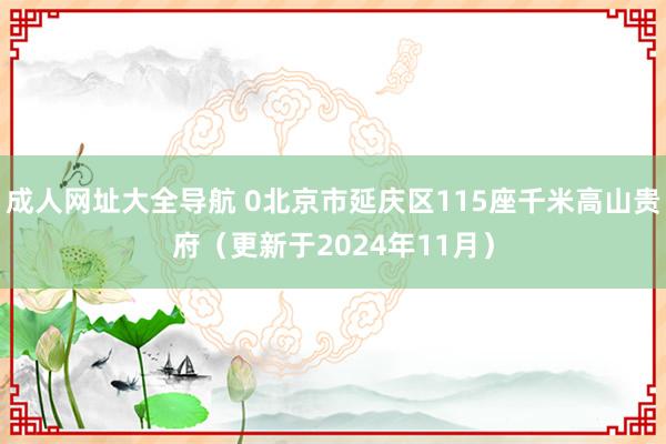 成人网址大全导航 0北京市延庆区115座千米高山贵府（更新于2024年11月）