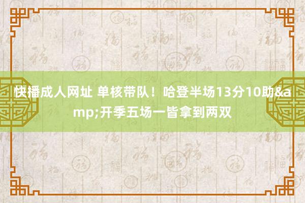 快播成人网址 单核带队！哈登半场13分10助&开季五场一皆拿到两双