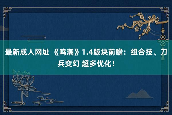 最新成人网址 《鸣潮》1.4版块前瞻：组合技、刀兵变幻 超多优化！