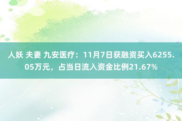 人妖 夫妻 九安医疗：11月7日获融资买入6255.05万元，占当日流入资金比例21.67%