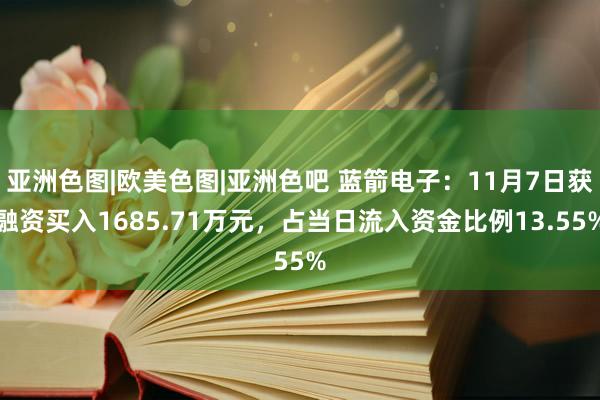 亚洲色图|欧美色图|亚洲色吧 蓝箭电子：11月7日获融资买入1685.71万元，占当日流入资金比例13.55%