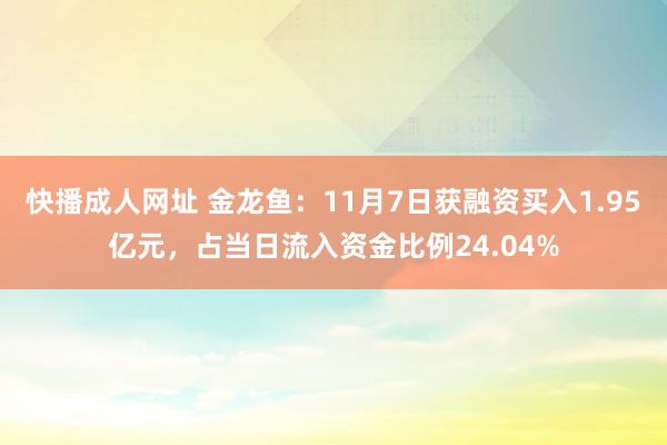 快播成人网址 金龙鱼：11月7日获融资买入1.95亿元，占当日流入资金比例24.04%