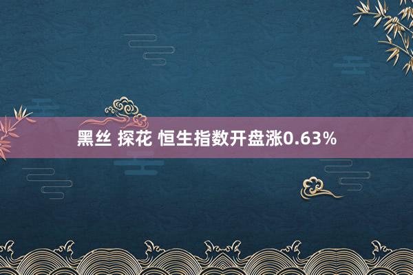 黑丝 探花 恒生指数开盘涨0.63%