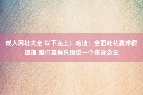 成人网址大全 以下克上！哈迪：全面吐花赢球很道理 咱们莫得只围绕一个东说念主