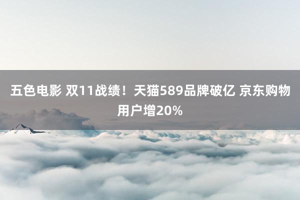 五色电影 双11战绩！天猫589品牌破亿 京东购物用户增20%