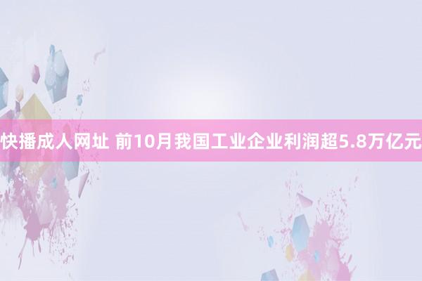 快播成人网址 前10月我国工业企业利润超5.8万亿元