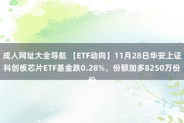 成人网址大全导航 【ETF动向】11月28日华安上证科创板芯片ETF基金跌0.28%，份额加多8250万份