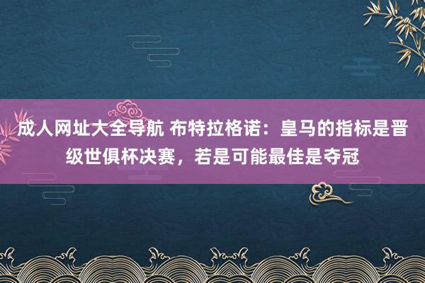 成人网址大全导航 布特拉格诺：皇马的指标是晋级世俱杯决赛，若是可能最佳是夺冠