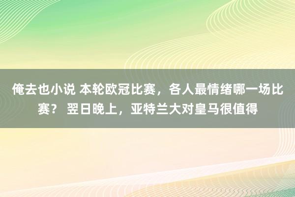 俺去也小说 本轮欧冠比赛，各人最情绪哪一场比赛？ 翌日晚上，亚特兰大对皇马很值得