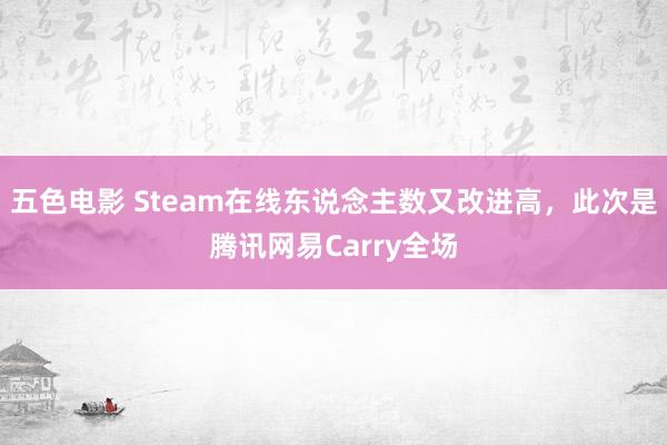 五色电影 Steam在线东说念主数又改进高，此次是腾讯网易Carry全场