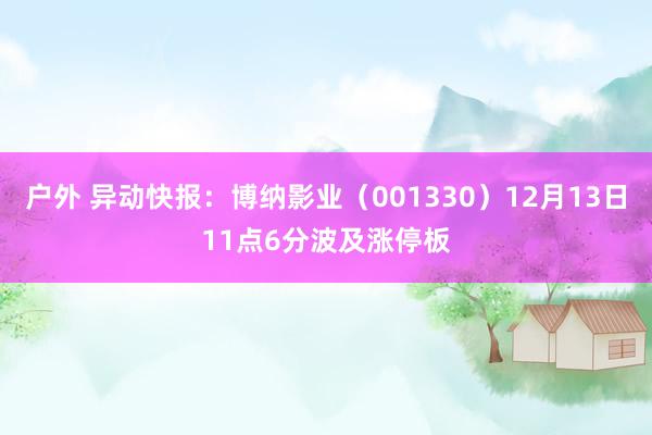 户外 异动快报：博纳影业（001330）12月13日11点6分波及涨停板