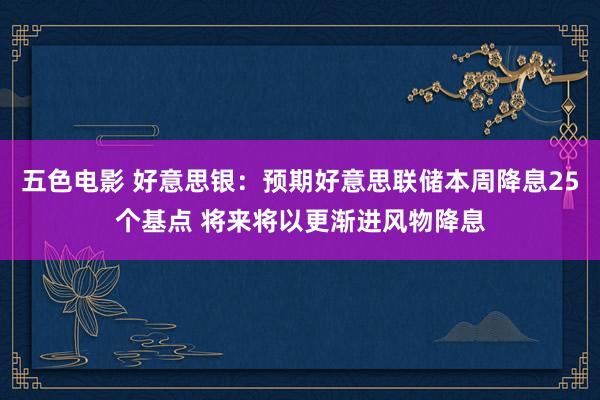 五色电影 好意思银：预期好意思联储本周降息25个基点 将来将以更渐进风物降息