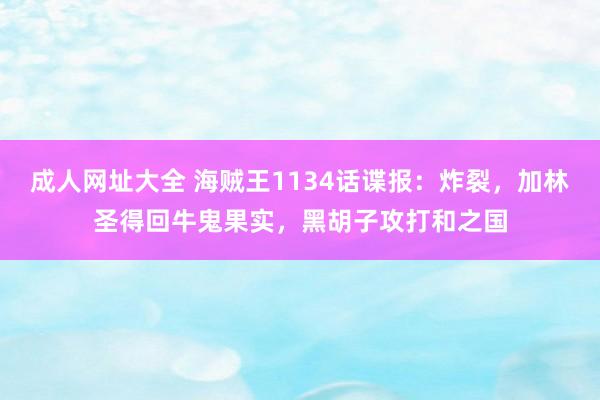 成人网址大全 海贼王1134话谍报：炸裂，加林圣得回牛鬼果实，黑胡子攻打和之国