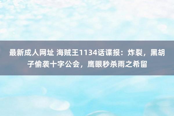 最新成人网址 海贼王1134话谍报：炸裂，黑胡子偷袭十字公会，鹰眼秒杀雨之希留