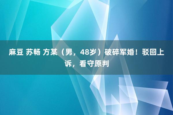 麻豆 苏畅 方某（男，48岁）破碎军婚！驳回上诉，看守原判