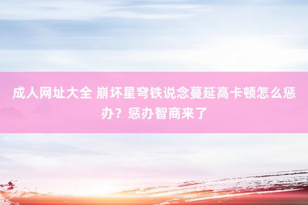 成人网址大全 崩坏星穹铁说念蔓延高卡顿怎么惩办？惩办智商来了