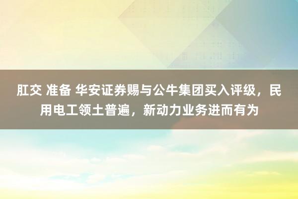 肛交 准备 华安证券赐与公牛集团买入评级，民用电工领土普遍，新动力业务进而有为