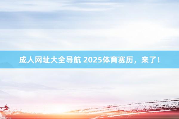 成人网址大全导航 2025体育赛历，来了！