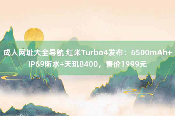 成人网址大全导航 红米Turbo4发布：6500mAh+IP69防水+天玑8400，售价1999元