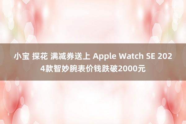 小宝 探花 满减券送上 Apple Watch SE 2024款智妙腕表价钱跌破2000元