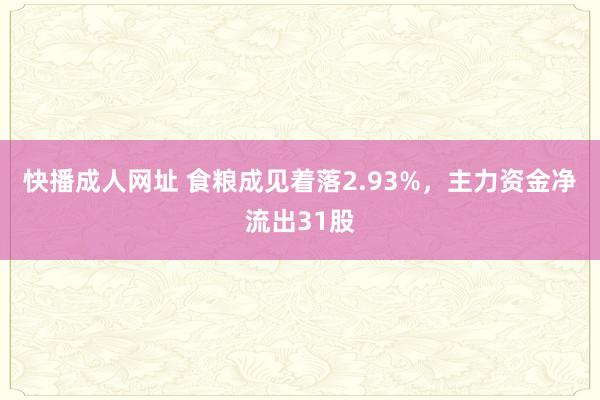 快播成人网址 食粮成见着落2.93%，主力资金净流出31股