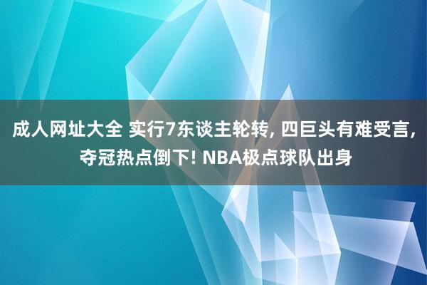 成人网址大全 实行7东谈主轮转， 四巨头有难受言， 夺冠热点倒下! NBA极点球队出身