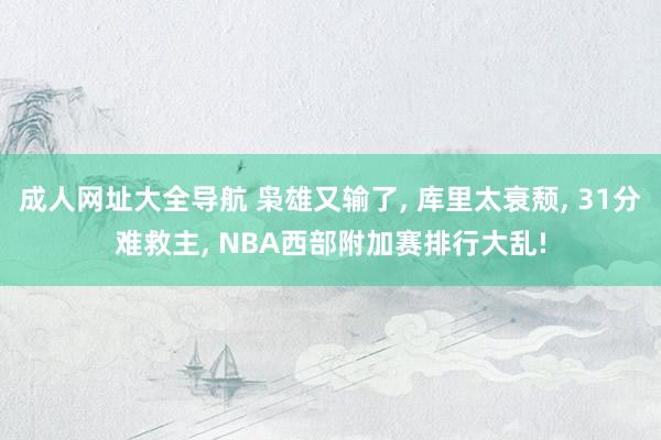 成人网址大全导航 枭雄又输了， 库里太衰颓， 31分难救主， NBA西部附加赛排行大乱!