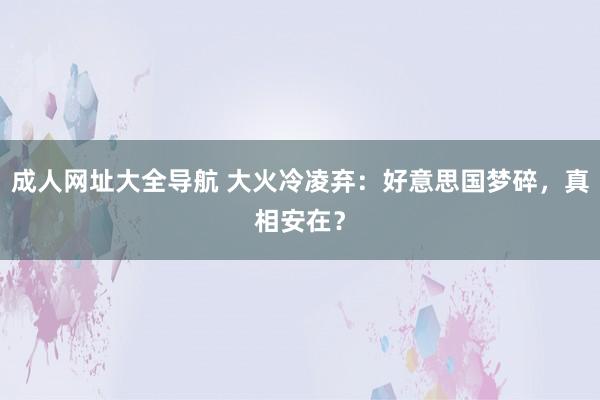 成人网址大全导航 大火冷凌弃：好意思国梦碎，真相安在？