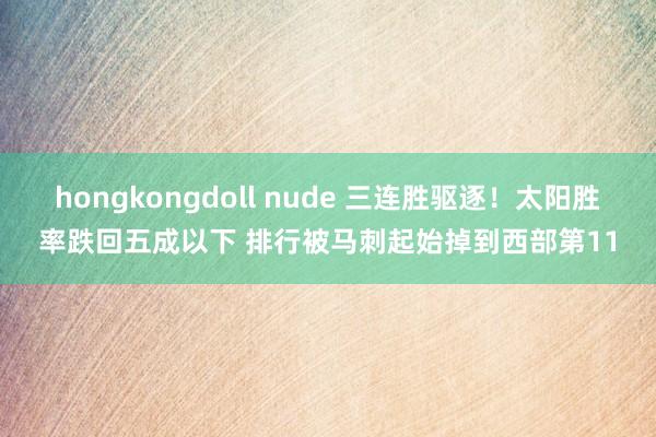 hongkongdoll nude 三连胜驱逐！太阳胜率跌回五成以下 排行被马刺起始掉到西部第11